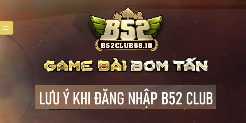 Một số lưu ý khi đăng nhập tài khoản B52 Club Một số lưu ý khi đăng nhập tài khoản B52 Club